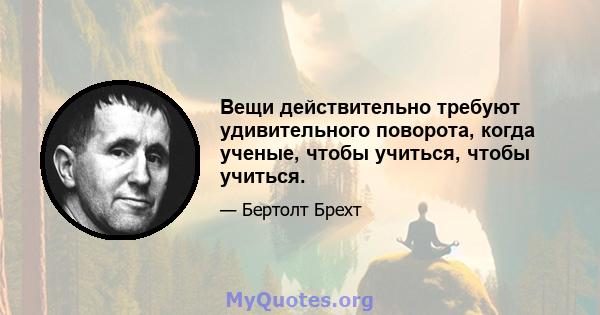 Вещи действительно требуют удивительного поворота, когда ученые, чтобы учиться, чтобы учиться.