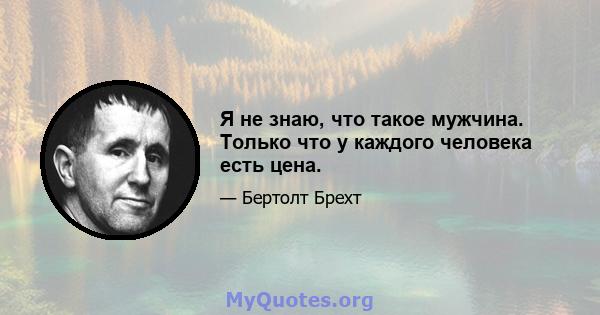 Я не знаю, что такое мужчина. Только что у каждого человека есть цена.