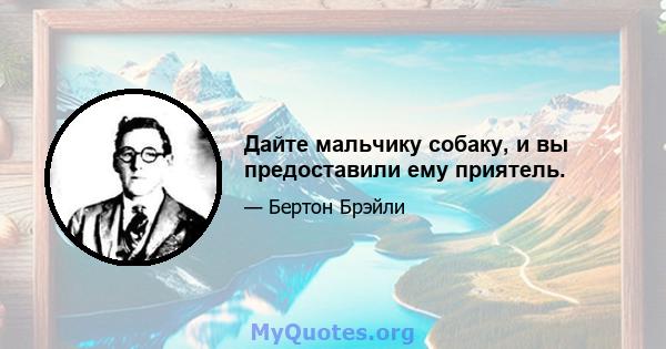 Дайте мальчику собаку, и вы предоставили ему приятель.