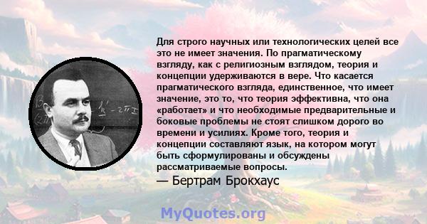 Для строго научных или технологических целей все это не имеет значения. По прагматическому взгляду, как с религиозным взглядом, теория и концепции удерживаются в вере. Что касается прагматического взгляда, единственное, 