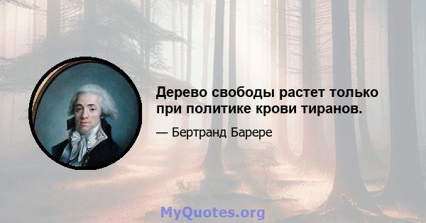 Дерево свободы растет только при политике крови тиранов.