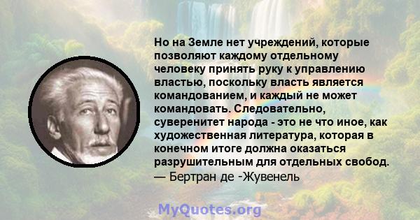 Но на Земле нет учреждений, которые позволяют каждому отдельному человеку принять руку к управлению властью, поскольку власть является командованием, и каждый не может командовать. Следовательно, суверенитет народа -