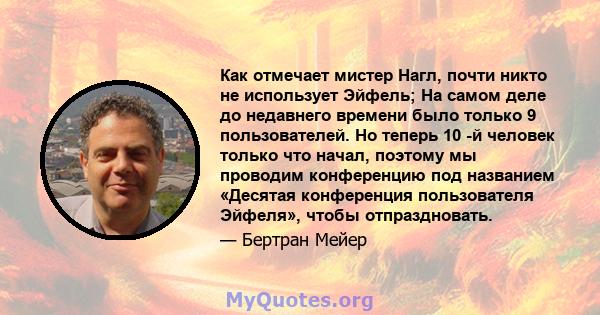 Как отмечает мистер Нагл, почти никто не использует Эйфель; На самом деле до недавнего времени было только 9 пользователей. Но теперь 10 -й человек только что начал, поэтому мы проводим конференцию под названием