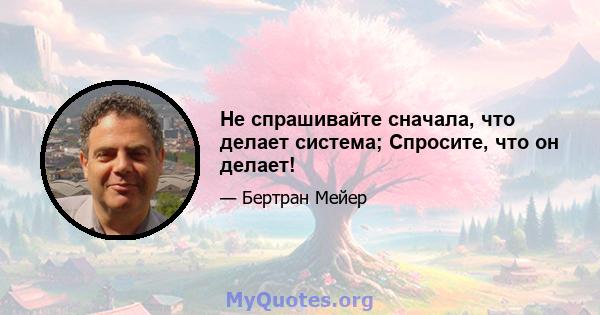 Не спрашивайте сначала, что делает система; Спросите, что он делает!