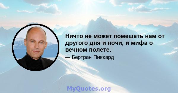 Ничто не может помешать нам от другого дня и ночи, и мифа о вечном полете.