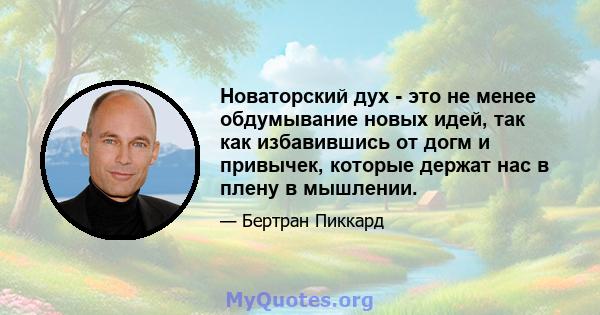 Новаторский дух - это не менее обдумывание новых идей, так как избавившись от догм и привычек, которые держат нас в плену в мышлении.