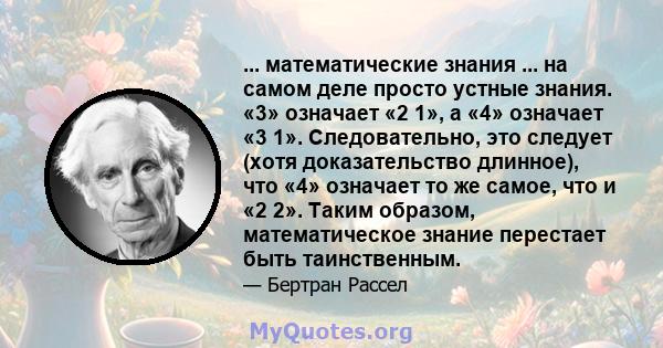 ... математические знания ... на самом деле просто устные знания. «3» означает «2 1», а «4» означает «3 1». Следовательно, это следует (хотя доказательство длинное), что «4» означает то же самое, что и «2 2». Таким