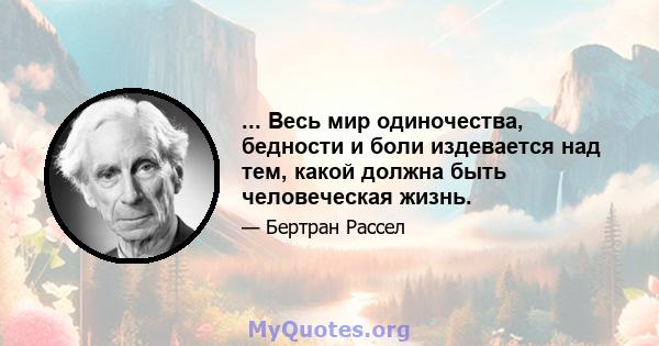 ... Весь мир одиночества, бедности и боли издевается над тем, какой должна быть человеческая жизнь.