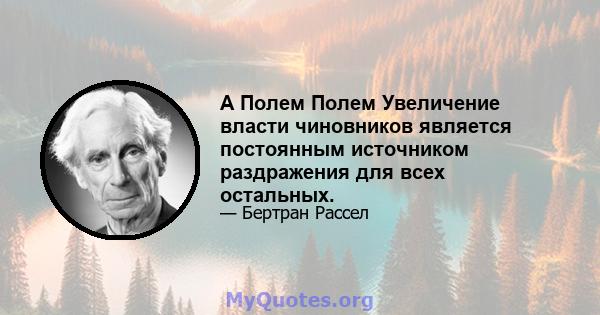 А Полем Полем Увеличение власти чиновников является постоянным источником раздражения для всех остальных.