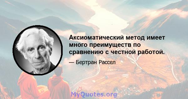 Аксиоматический метод имеет много преимуществ по сравнению с честной работой.