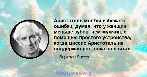 Аристотель мог бы избежать ошибки, думая, что у женщин меньше зубов, чем мужчин, с помощью простого устройства, когда миссис Аристотель не поддержал рот, пока он считал.