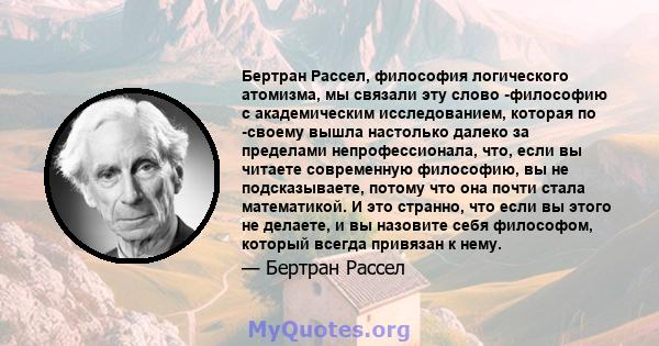 Бертран Рассел, философия логического атомизма, мы связали эту слово -философию с академическим исследованием, которая по -своему вышла настолько далеко за пределами непрофессионала, что, если вы читаете современную