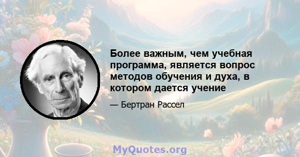 Более важным, чем учебная программа, является вопрос методов обучения и духа, в котором дается учение