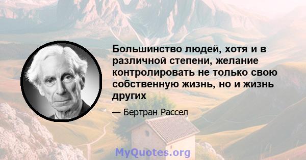 Большинство людей, хотя и в различной степени, желание контролировать не только свою собственную жизнь, но и жизнь других