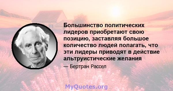 Большинство политических лидеров приобретают свою позицию, заставляя большое количество людей полагать, что эти лидеры приводят в действие альтруистические желания