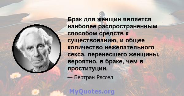 Брак для женщин является наиболее распространенным способом средств к существованию, и общее количество нежелательного секса, перенесшего женщины, вероятно, в браке, чем в проституции.