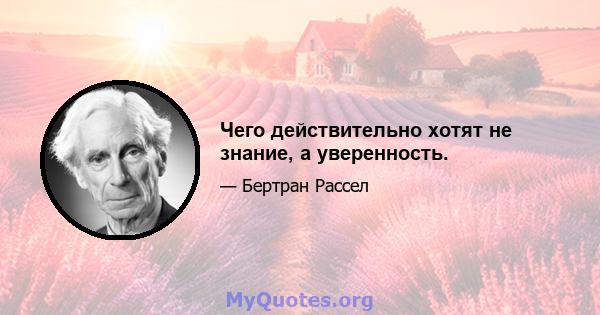 Чего действительно хотят не знание, а уверенность.