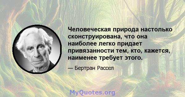 Человеческая природа настолько сконструирована, что она наиболее легко придает привязанности тем, кто, кажется, наименее требует этого.