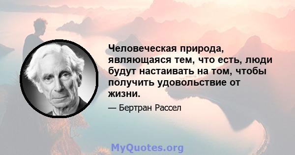 Человеческая природа, являющаяся тем, что есть, люди будут настаивать на том, чтобы получить удовольствие от жизни.