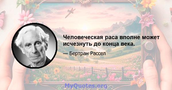 Человеческая раса вполне может исчезнуть до конца века.