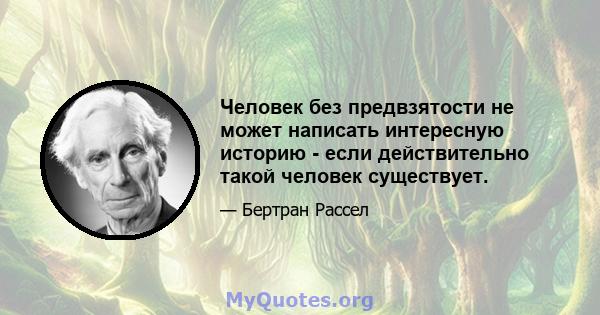 Человек без предвзятости не может написать интересную историю - если действительно такой человек существует.