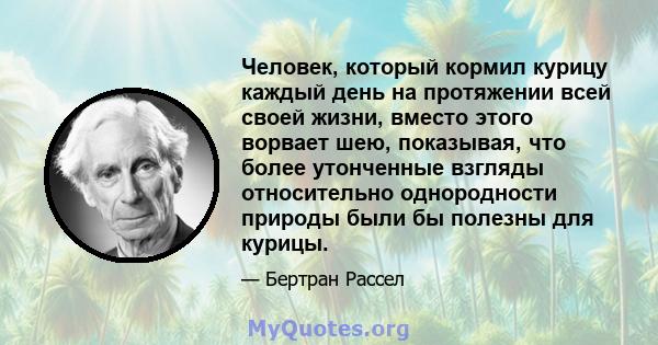 Человек, который кормил курицу каждый день на протяжении всей своей жизни, вместо этого ворвает шею, показывая, что более утонченные взгляды относительно однородности природы были бы полезны для курицы.