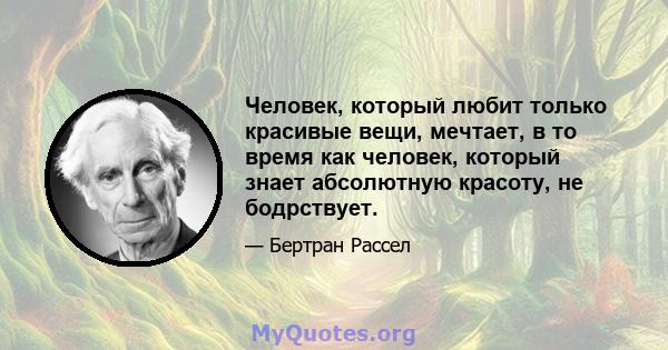 Человек, который любит только красивые вещи, мечтает, в то время как человек, который знает абсолютную красоту, не бодрствует.