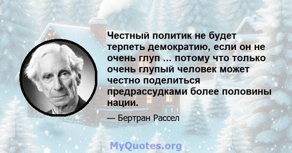 Честный политик не будет терпеть демократию, если он не очень глуп ... потому что только очень глупый человек может честно поделиться предрассудками более половины нации.