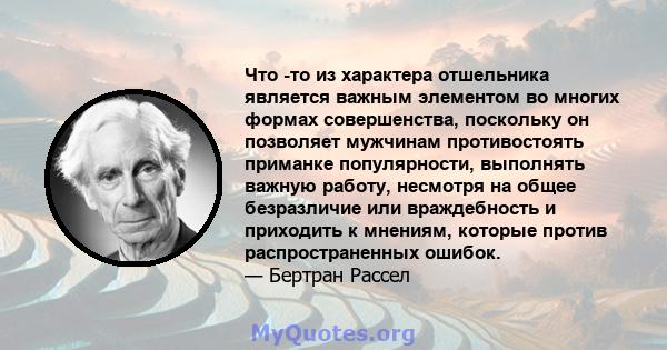 Что -то из характера отшельника является важным элементом во многих формах совершенства, поскольку он позволяет мужчинам противостоять приманке популярности, выполнять важную работу, несмотря на общее безразличие или