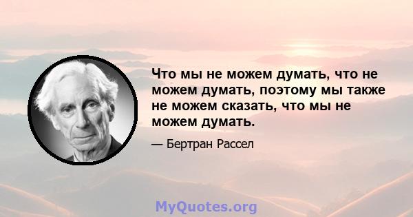 Что мы не можем думать, что не можем думать, поэтому мы также не можем сказать, что мы не можем думать.