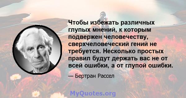 Чтобы избежать различных глупых мнений, к которым подвержен человечеству, сверхчеловеческий гений не требуется. Несколько простых правил будут держать вас не от всей ошибки, а от глупой ошибки.