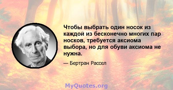 Чтобы выбрать один носок из каждой из бесконечно многих пар носков, требуется аксиома выбора, но для обуви аксиома не нужна.