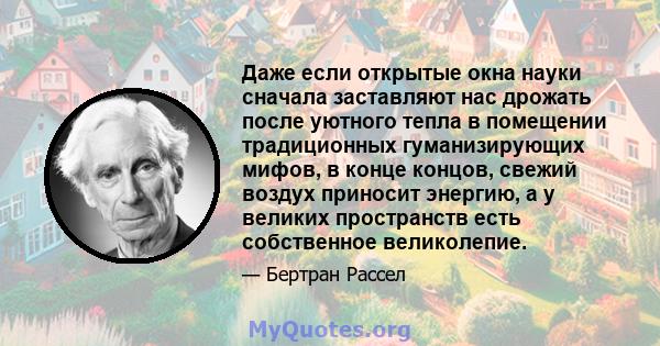 Даже если открытые окна науки сначала заставляют нас дрожать после уютного тепла в помещении традиционных гуманизирующих мифов, в конце концов, свежий воздух приносит энергию, а у великих пространств есть собственное