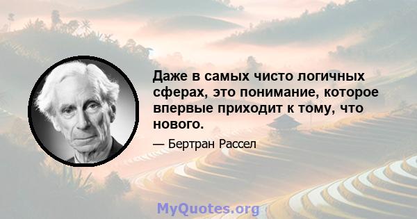 Даже в самых чисто логичных сферах, это понимание, которое впервые приходит к тому, что нового.