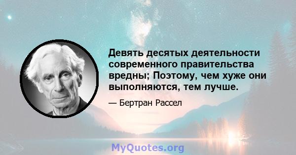 Девять десятых деятельности современного правительства вредны; Поэтому, чем хуже они выполняются, тем лучше.