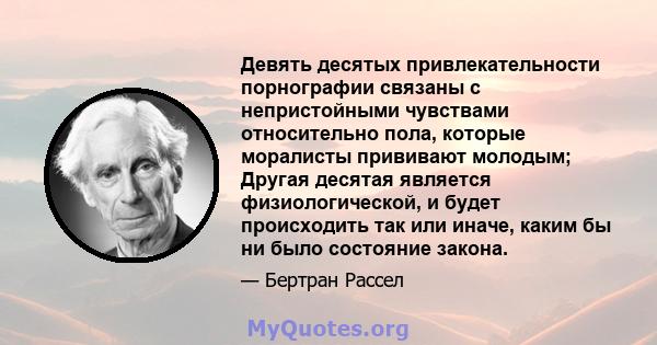 Девять десятых привлекательности порнографии связаны с непристойными чувствами относительно пола, которые моралисты прививают молодым; Другая десятая является физиологической, и будет происходить так или иначе, каким бы 