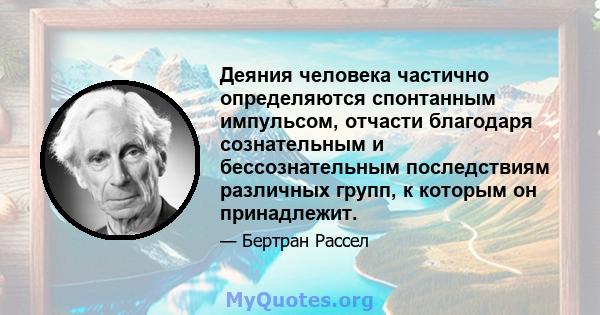 Деяния человека частично определяются спонтанным импульсом, отчасти благодаря сознательным и бессознательным последствиям различных групп, к которым он принадлежит.