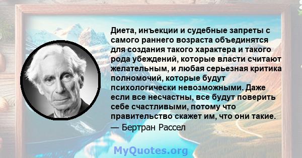 Диета, инъекции и судебные запреты с самого раннего возраста объединятся для создания такого характера и такого рода убеждений, которые власти считают желательным, и любая серьезная критика полномочий, которые будут