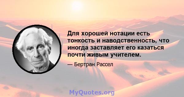 Для хорошей нотации есть тонкость и наводственность, что иногда заставляет его казаться почти живым учителем.