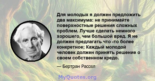 Для молодых я должен предложить два максимума: не принимайте поверхностные решения сложных проблем. Лучше сделать немного хорошего, чем большой вред. Я не должен предлагать что -то более конкретное; Каждый молодой