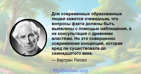 Для современных образованных людей кажется очевидным, что вопросы факта должны быть выявлены с помощью наблюдения, а не консультация с древними властями. Но это совершенно современная концепция, которая вряд ли