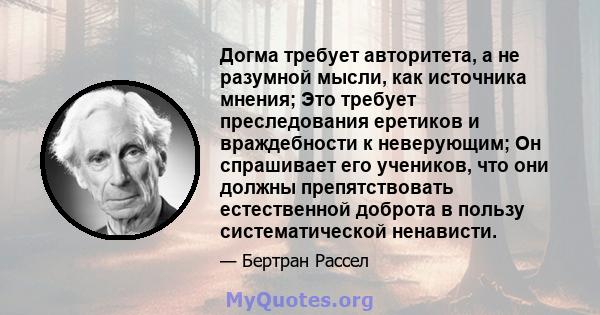 Догма требует авторитета, а не разумной мысли, как источника мнения; Это требует преследования еретиков и враждебности к неверующим; Он спрашивает его учеников, что они должны препятствовать естественной доброта в