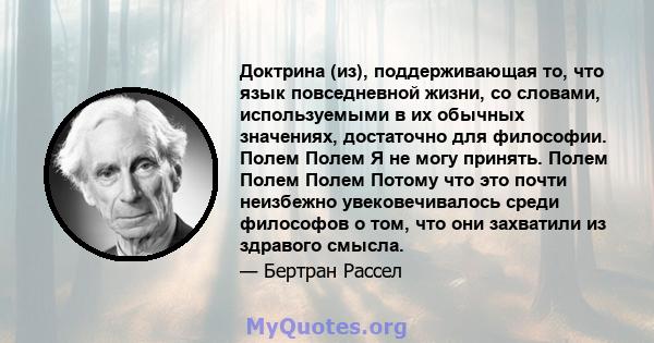 Доктрина (из), поддерживающая то, что язык повседневной жизни, со словами, используемыми в их обычных значениях, достаточно для философии. Полем Полем Я не могу принять. Полем Полем Полем Потому что это почти неизбежно