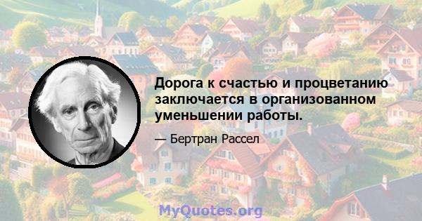 Дорога к счастью и процветанию заключается в организованном уменьшении работы.