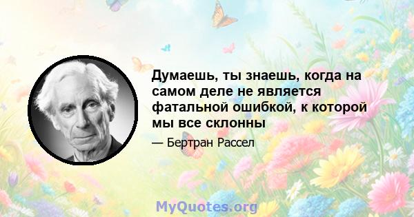 Думаешь, ты знаешь, когда на самом деле не является фатальной ошибкой, к которой мы все склонны