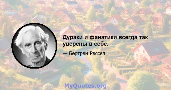 Дураки и фанатики всегда так уверены в себе.