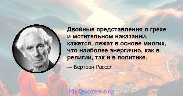 Двойные представления о грехе и мстительном наказании, кажется, лежат в основе многих, что наиболее энергично, как в религии, так и в политике.