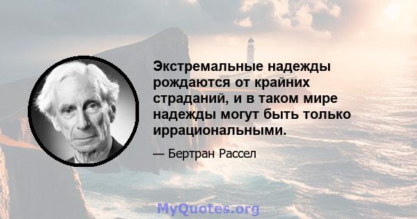 Экстремальные надежды рождаются от крайних страданий, и в таком мире надежды могут быть только иррациональными.