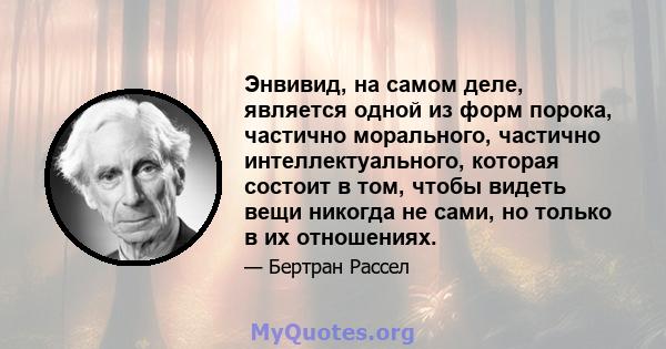 Энвивид, на самом деле, является одной из форм порока, частично морального, частично интеллектуального, которая состоит в том, чтобы видеть вещи никогда не сами, но только в их отношениях.