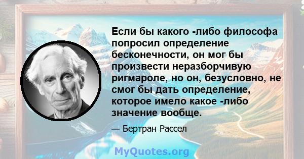 Если бы какого -либо философа попросил определение бесконечности, он мог бы произвести неразборчивую ригмароле, но он, безусловно, не смог бы дать определение, которое имело какое -либо значение вообще.